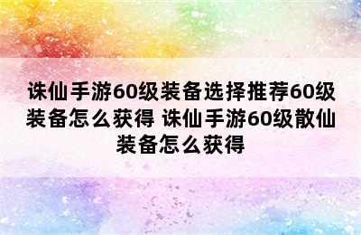 诛仙手游60级装备选择推荐60级装备怎么获得 诛仙手游60级散仙装备怎么获得